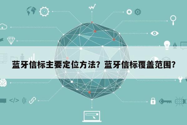 蓝牙信标主要定位方法？蓝牙信标覆盖范围？-第1张图片