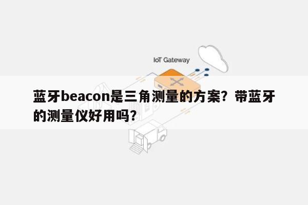 蓝牙beacon是三角测量的方案？带蓝牙的测量仪好用吗？-第1张图片