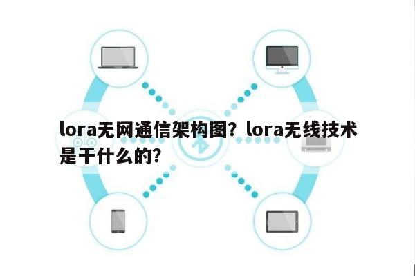 lora无网通信架构图？lora无线技术是干什么的？-第1张图片