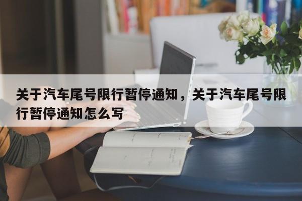 关于汽车尾号限行暂停通知，关于汽车尾号限行暂停通知怎么写-第1张图片