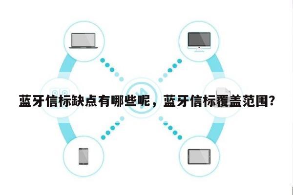 蓝牙信标缺点有哪些呢，蓝牙信标覆盖范围？-第1张图片