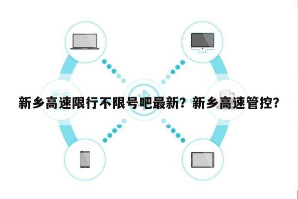 新乡高速限行不限号吧最新？新乡高速管控？-第1张图片