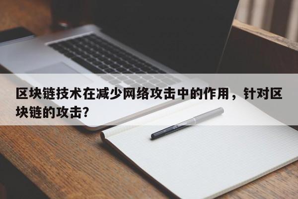 区块链技术在减少网络攻击中的作用，针对区块链的攻击？-第1张图片