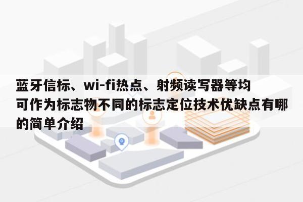 蓝牙信标、wi-fi热点、射频读写器等均可作为标志物不同的标志定位技术优缺点有哪的简单介绍-第1张图片