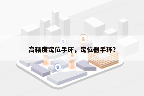 高精度定位手环，定位器手环？-第1张图片