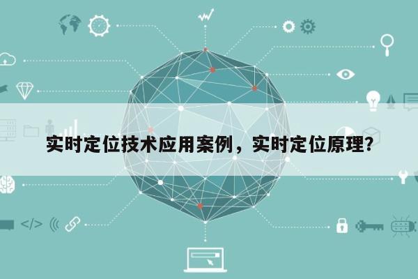 实时定位技术应用案例，实时定位原理？-第1张图片