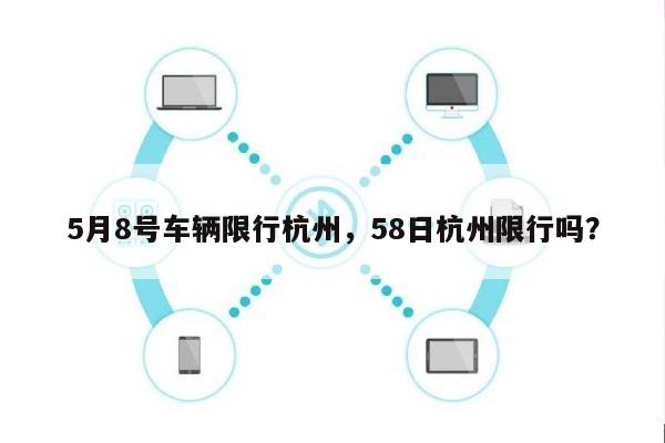 5月8号车辆限行杭州，58日杭州限行吗？-第1张图片