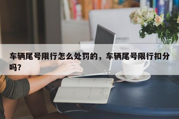 车辆尾号限行怎么处罚的，车辆尾号限行扣分吗？-第1张图片