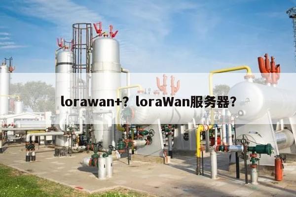 lorawan+？loraWan服务器？-第1张图片