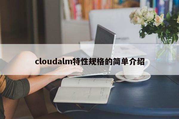 cloudalm特性规格的简单介绍-第1张图片