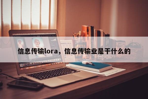 信息传输lora，信息传输业是干什么的-第1张图片