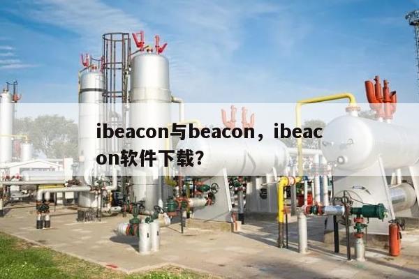 ibeacon与beacon，ibeacon软件下载？-第1张图片