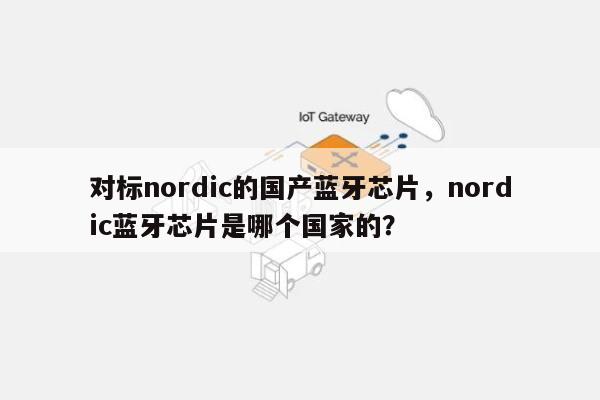 对标nordic的国产蓝牙芯片，nordic蓝牙芯片是哪个国家的？-第1张图片