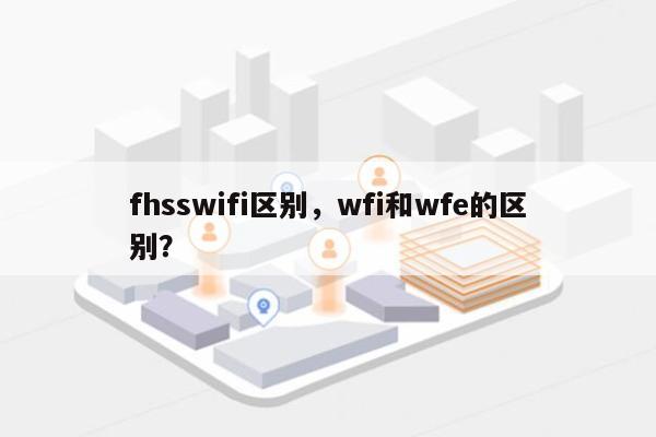 fhsswifi区别，wfi和wfe的区别？-第1张图片