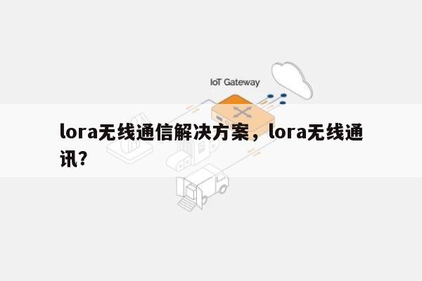 lora无线通信解决方案，lora无线通讯？-第1张图片