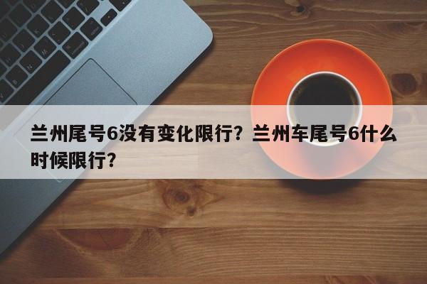 兰州尾号6没有变化限行？兰州车尾号6什么时候限行？-第1张图片