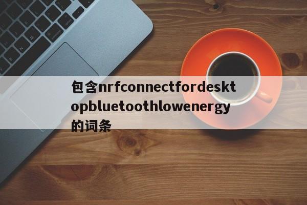 包含nrfconnectfordesktopbluetoothlowenergy的词条-第1张图片