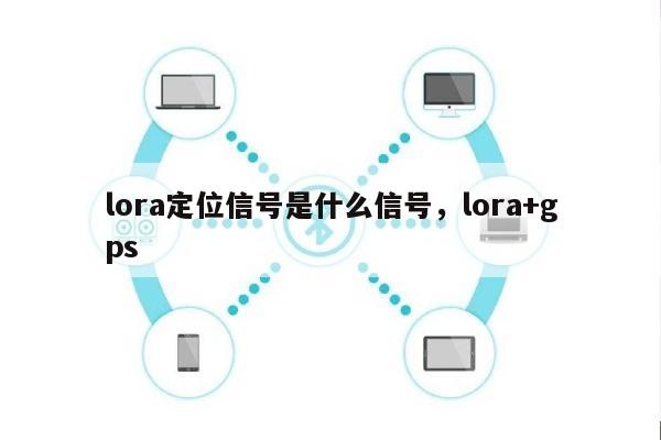 lora定位信号是什么信号，lora+gps-第1张图片