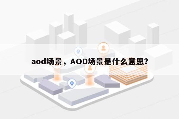 aod场景，AOD场景是什么意思？-第1张图片