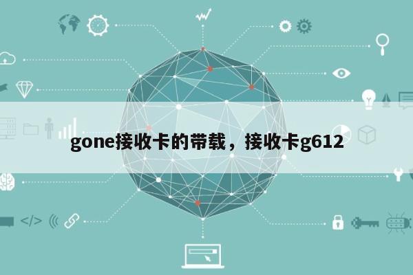 gone接收卡的带载，接收卡g612-第1张图片