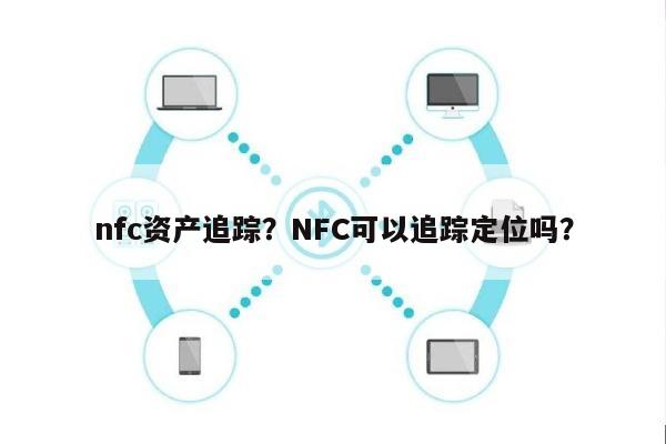 nfc资产追踪？NFC可以追踪定位吗？-第1张图片