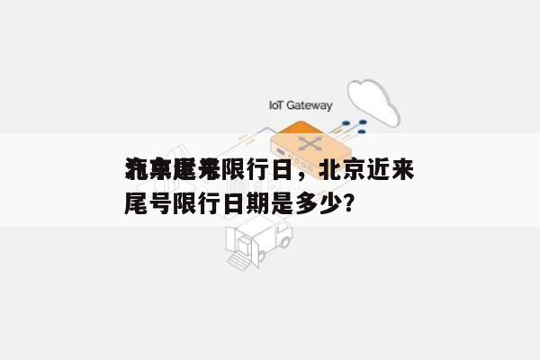 北京近来
汽车尾号限行日，北京近来
汽车尾号限行日期是多少？-第1张图片