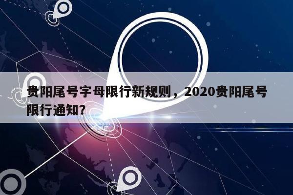 贵阳尾号字母限行新规则，2020贵阳尾号限行通知？-第1张图片