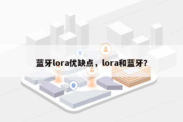 蓝牙lora优缺点，lora和蓝牙？-第1张图片