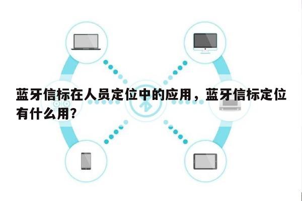 蓝牙信标在人员定位中的应用，蓝牙信标定位有什么用？-第1张图片