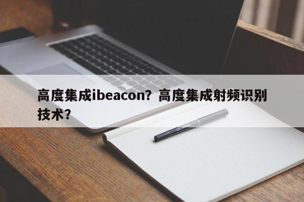 高度集成ibeacon？高度集成射频识别技术？-第1张图片