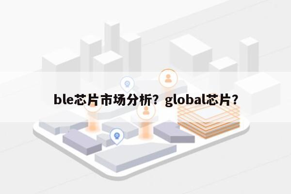 ble芯片市场分析？global芯片？-第1张图片