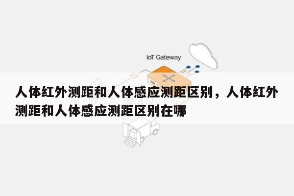 人体红外测距和人体感应测距区别，人体红外测距和人体感应测距区别在哪-第1张图片