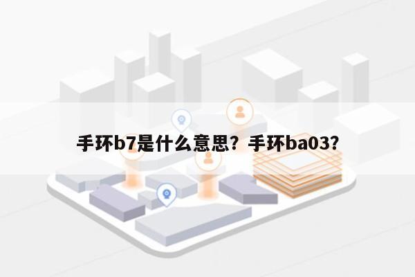 手环b7是什么意思？手环ba03？-第1张图片