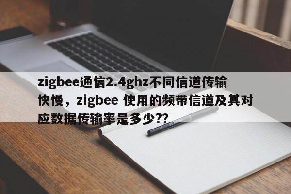 zigbee通信2.4ghz不同信道传输快慢，zigbee 使用的频带信道及其对应数据传输率是多少?？-第1张图片