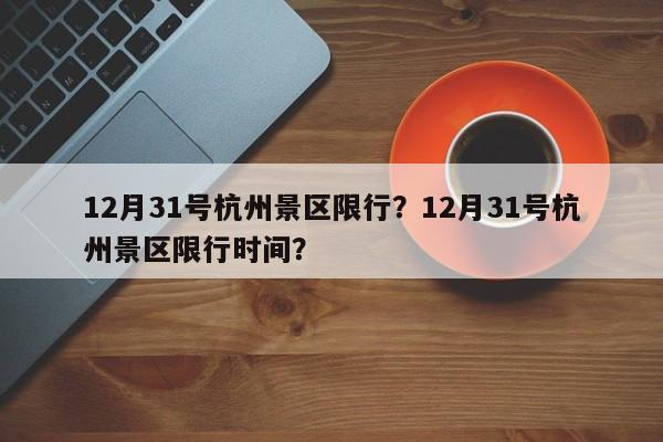 12月31号杭州景区限行？12月31号杭州景区限行时间？-第1张图片