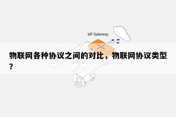 物联网各种协议之间的对比，物联网协议类型？-第1张图片