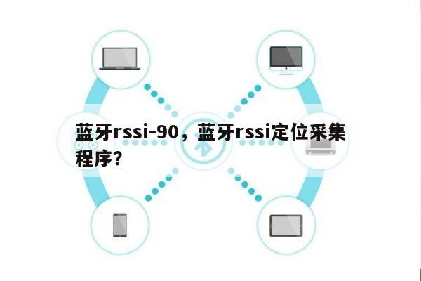 蓝牙rssi-90，蓝牙rssi定位采集程序？-第1张图片