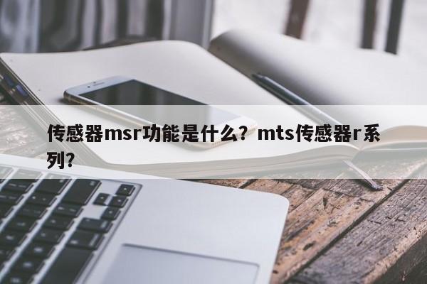 传感器msr功能是什么？mts传感器r系列？-第1张图片