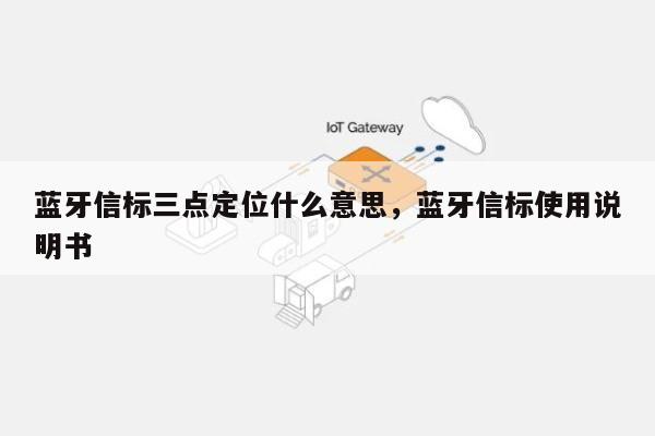 蓝牙信标三点定位什么意思，蓝牙信标使用说明书-第1张图片