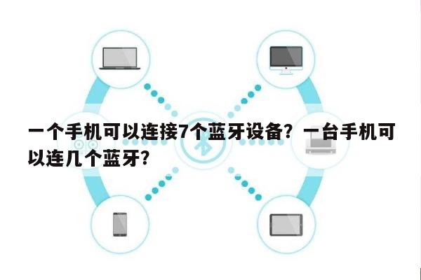 一个手机可以连接7个蓝牙设备？一台手机可以连几个蓝牙？-第1张图片