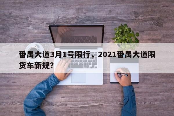 番禺大道3月1号限行，2021番禺大道限货车新规？-第1张图片