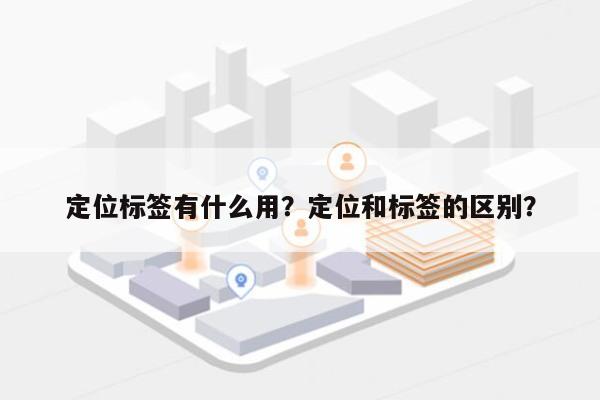 定位标签有什么用？定位和标签的区别？-第1张图片