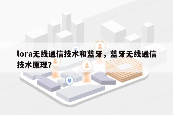 lora无线通信技术和蓝牙，蓝牙无线通信技术原理？-第1张图片