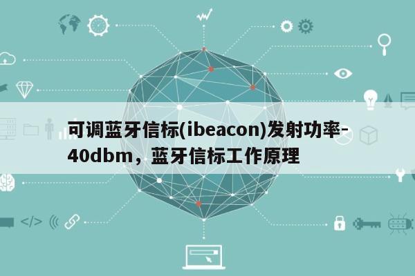 可调蓝牙信标(ibeacon)发射功率-40dbm，蓝牙信标工作原理-第1张图片