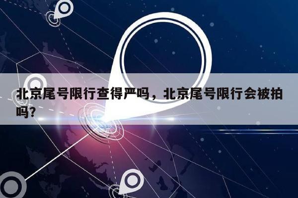 北京尾号限行查得严吗，北京尾号限行会被拍吗？-第1张图片