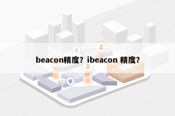 beacon精度？ibeacon 精度？-第1张图片