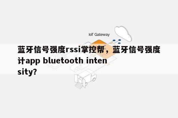 蓝牙信号强度rssi掌控帮，蓝牙信号强度计app bluetooth intensity？-第1张图片