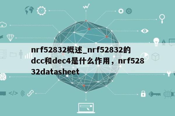 nrf52832概述_nrf52832的dcc和dec4是什么作用，nrf52832datasheet-第1张图片