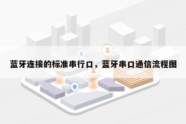 蓝牙连接的标准串行口，蓝牙串口通信流程图-第1张图片