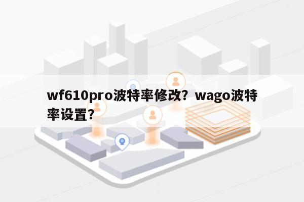 wf610pro波特率修改？wago波特率设置？-第1张图片